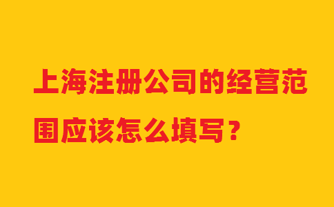 上海注冊(cè)公司的經(jīng)營(yíng)范圍應(yīng)該怎么填寫？
