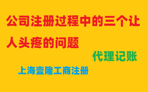 公司注冊(cè)過(guò)程中的三個(gè)讓人頭疼的問(wèn)題