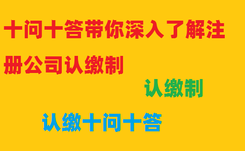 十問十答帶你深入了解注冊公司認(rèn)繳制