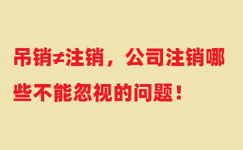 吊銷≠注銷，公司注銷哪些不能忽視的問(wèn)題！