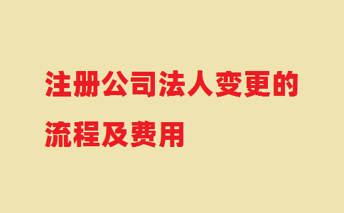 注冊公司法人變更的流程及費(fèi)用