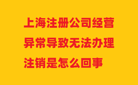 上海注冊公司經(jīng)營異常導致無法辦理注銷是怎么回事